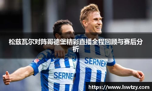 松兹瓦尔对阵哥德堡精彩直播全程回顾与赛后分析