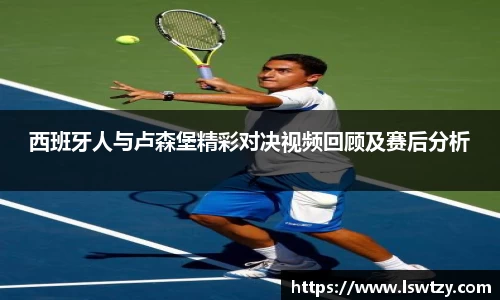 西班牙人与卢森堡精彩对决视频回顾及赛后分析