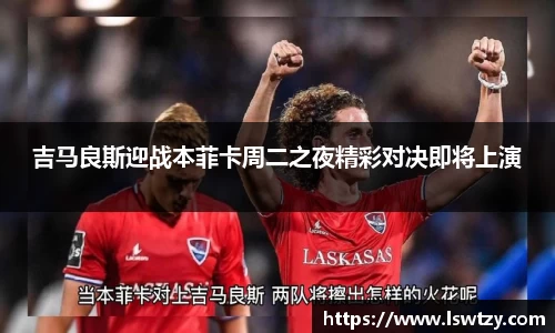 吉马良斯迎战本菲卡周二之夜精彩对决即将上演